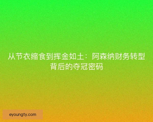从节衣缩食到挥金如土：阿森纳财务转型背后的夺冠密码