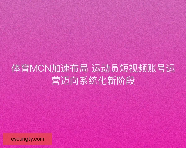 体育MCN加速布局 运动员短视频账号运营迈向系统化新阶段